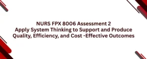 NURS FPX 8006 Assessment 2 Apply System Thinking to Support and Produce Quality, Efficiency, and Cost -Effective Outcomes